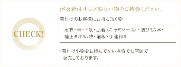 浴衣着付けに必要な小物をご持参ください。